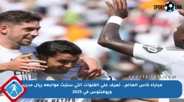 مباراة كأس العالم.. تعرف على القنوات التي ستبث مواجهة ريال مدريد ويوفنتوس في 2025